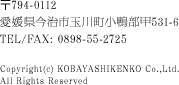 〒794-0112 愛媛県今治市玉川町小鴨部甲531-6　TEL/FAX	0898-55-2725 Copyrightc KOBAYASHIKENKO Co.,Ltd. All Rights Reserved